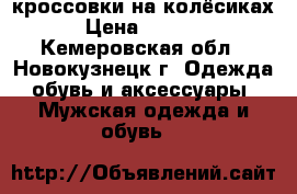 кроссовки на колёсиках › Цена ­ 2 500 - Кемеровская обл., Новокузнецк г. Одежда, обувь и аксессуары » Мужская одежда и обувь   